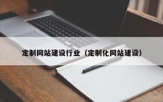 靖边定制网站建设行业（定制化网站建设）