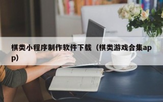 靖边棋类小程序制作软件下载（棋类游戏合集app）