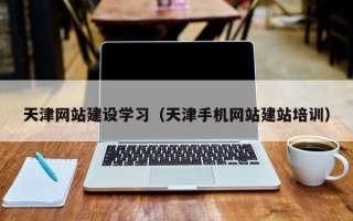 靖边天津网站建设学习（天津手机网站建站培训）