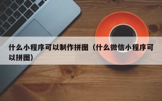 靖边什么小程序可以制作拼图（什么微信小程序可以拼图）