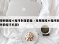 靖边视频图库小程序制作教程（视频图库小程序制作教程手机版）