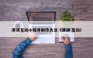 靖边演讲互动小程序制作方法（演讲 互动）